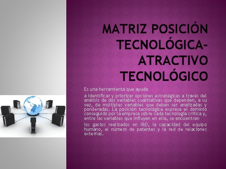 MATRIZ POSICIÓN TECNOLÓGICAATRACTIVO TECNOLÓGICO Es una herramienta que ayuda a identificar y priorizar opciones MATRIZ POSICIÓN TECNOLÓGICAATRACTIVO TECNOLÓGICO Es una herramienta que ayuda a identificar y priorizar opciones