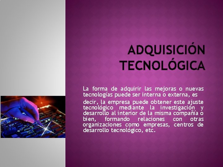 ADQUISICIÓN TECNOLÓGICA La forma de adquirir las mejoras o nuevas tecnologías puede ser interna ADQUISICIÓN TECNOLÓGICA La forma de adquirir las mejoras o nuevas tecnologías puede ser interna
