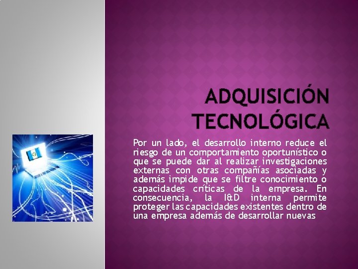 ADQUISICIÓN TECNOLÓGICA Por un lado, el desarrollo interno reduce el riesgo de un comportamiento ADQUISICIÓN TECNOLÓGICA Por un lado, el desarrollo interno reduce el riesgo de un comportamiento