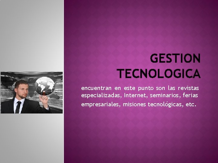 GESTION TECNOLOGICA encuentran en este punto son las revistas especializadas, Internet, seminarios, ferias empresariales, GESTION TECNOLOGICA encuentran en este punto son las revistas especializadas, Internet, seminarios, ferias empresariales,