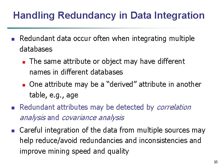 Handling Redundancy in Data Integration n Redundant data occur often when integrating multiple databases