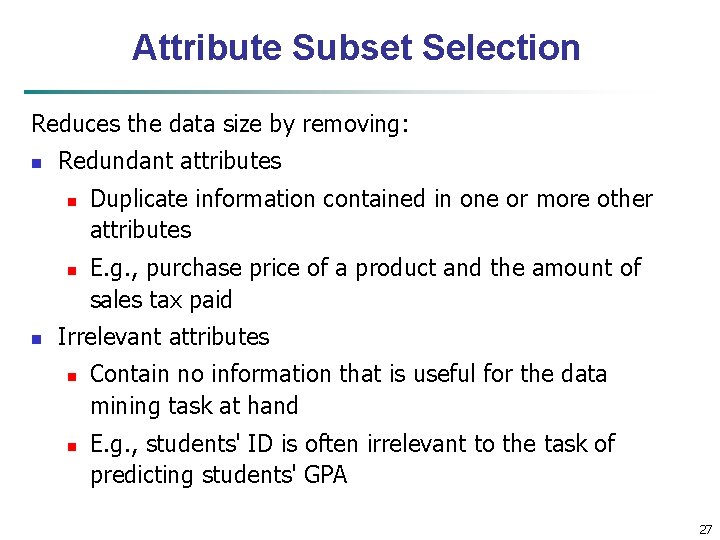 Attribute Subset Selection Reduces the data size by removing: n Redundant attributes n n
