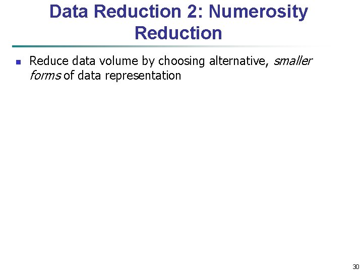 Data Reduction 2: Numerosity Reduction n Reduce data volume by choosing alternative, smaller forms