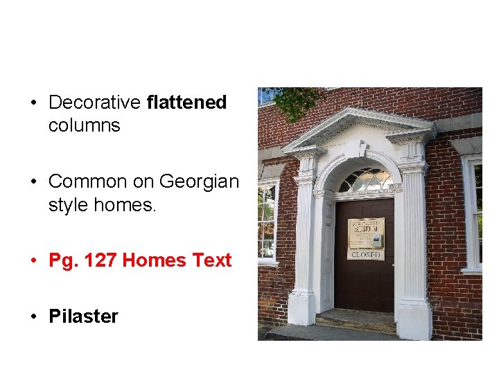  • Decorative flattened columns • Common on Georgian style homes. • Pg. 127