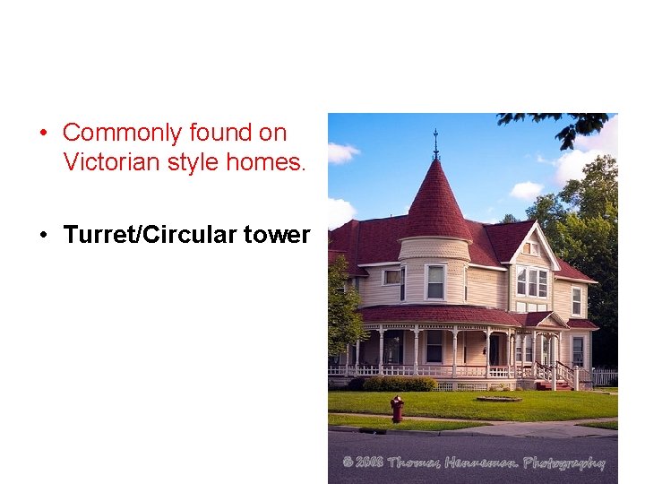  • Commonly found on Victorian style homes. • Turret/Circular tower 