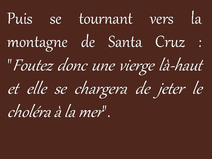 Puis se tournant vers la montagne de Santa Cruz : "Foutez donc une vierge