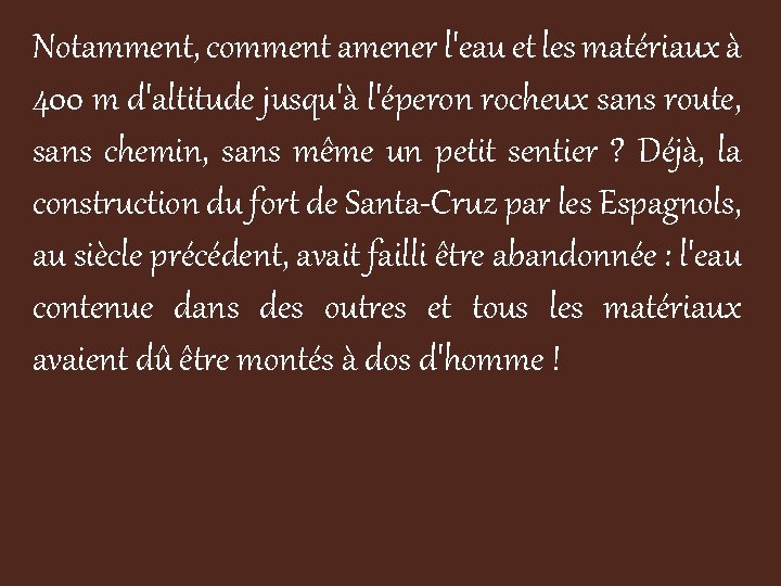 Notamment, comment amener l'eau et les matériaux à 400 m d'altitude jusqu'à l'éperon rocheux