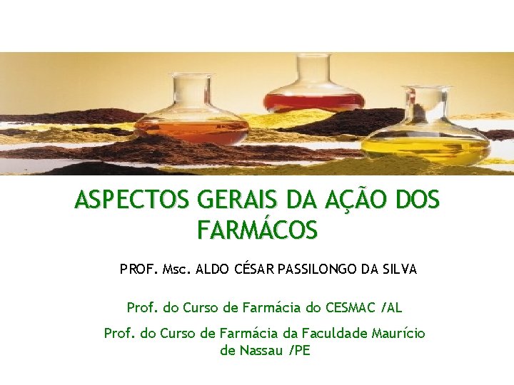 ASPECTOS GERAIS DA AÇÃO DOS FARMÁCOS PROF. Msc. ALDO CÉSAR PASSILONGO DA SILVA Prof.