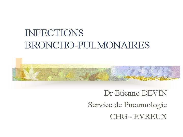 INFECTIONS BRONCHO-PULMONAIRES Dr Etienne DEVIN Service de Pneumologie CHG - EVREUX 