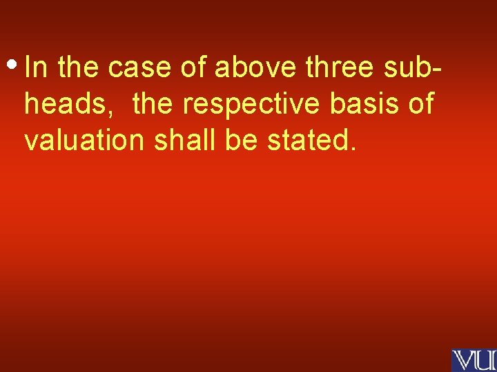  • In the case of above three subheads, the respective basis of valuation