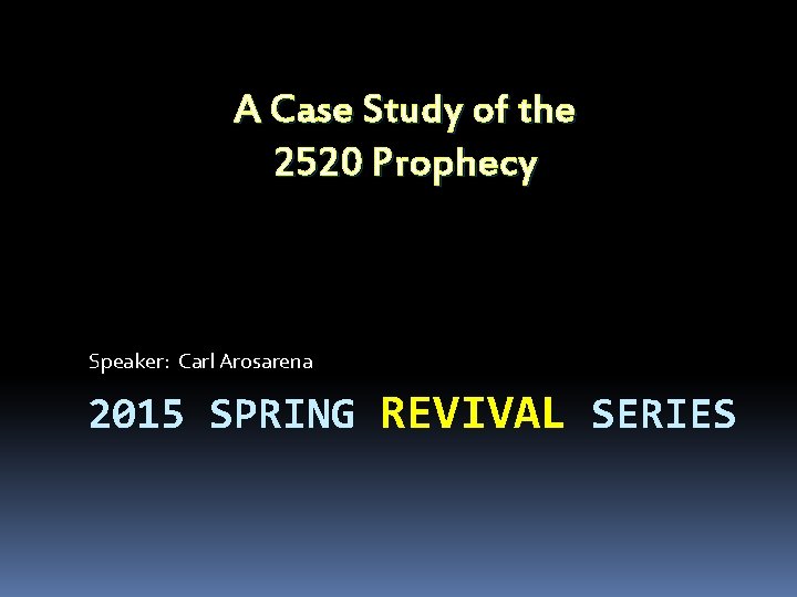 A Case Study of the 2520 Prophecy Speaker: Carl Arosarena 2015 SPRING REVIVAL SERIES