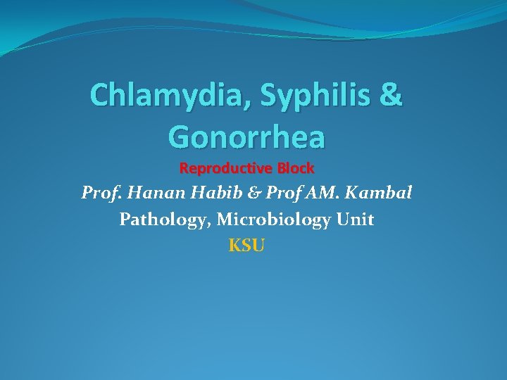 Chlamydia, Syphilis & Gonorrhea Reproductive Block Prof. Hanan Habib & Prof AM. Kambal Pathology,