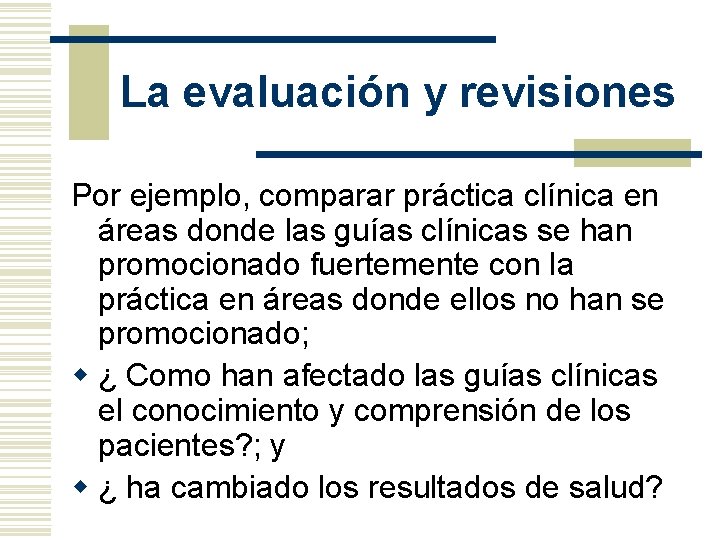 La evaluación y revisiones Por ejemplo, comparar práctica clínica en áreas donde las guías