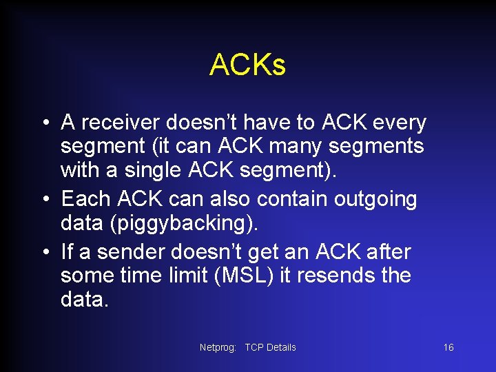 ACKs • A receiver doesn’t have to ACK every segment (it can ACK many