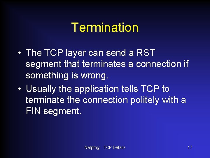 Termination • The TCP layer can send a RST segment that terminates a connection