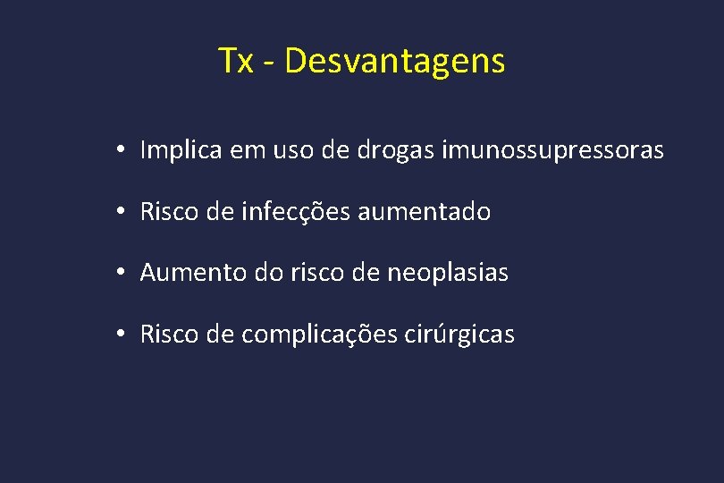 Tx - Desvantagens • Implica em uso de drogas imunossupressoras • Risco de infecções