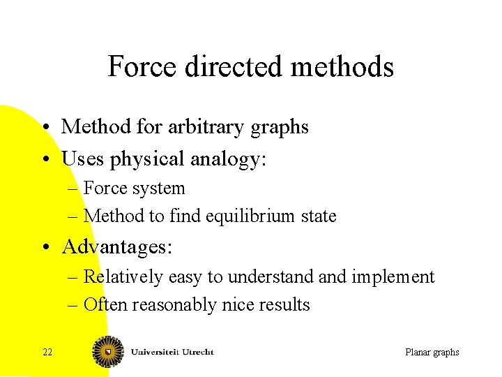 Force directed methods • Method for arbitrary graphs • Uses physical analogy: – Force