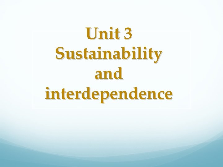 Unit 3 Sustainability and interdependence 