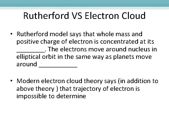 Rutherford VS Electron Cloud • Rutherford model says that whole mass and positive charge