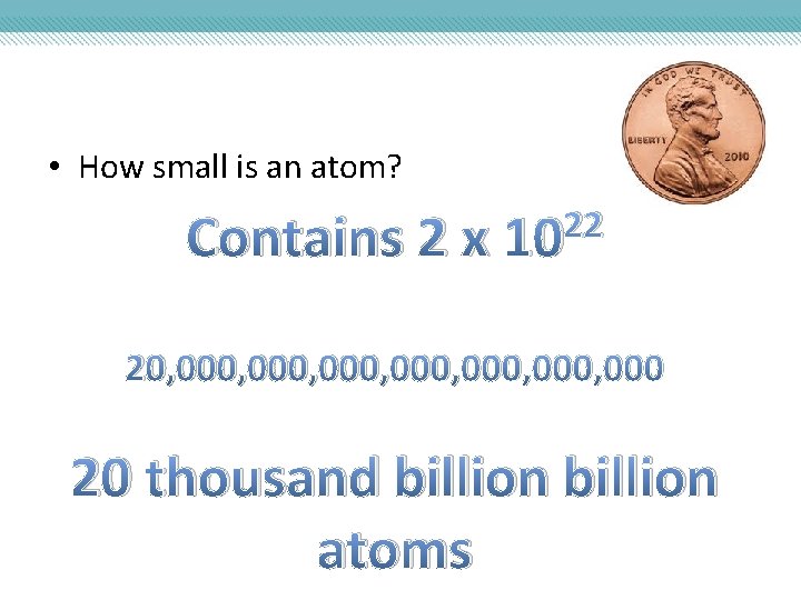  • How small is an atom? Contains 2 x 22 10 20, 000,
