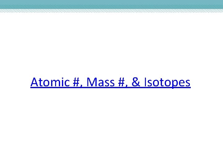 Atomic #, Mass #, & Isotopes 