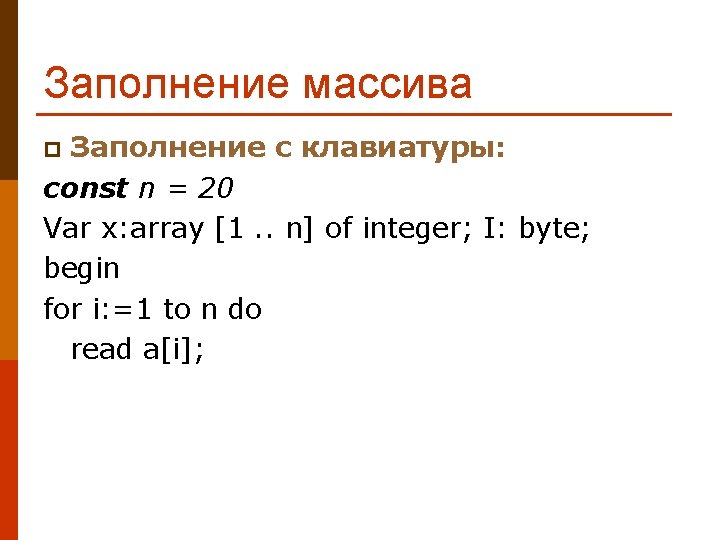 Заполнение массива Заполнение с клавиатуры: const n = 20 Var x: array [1. .