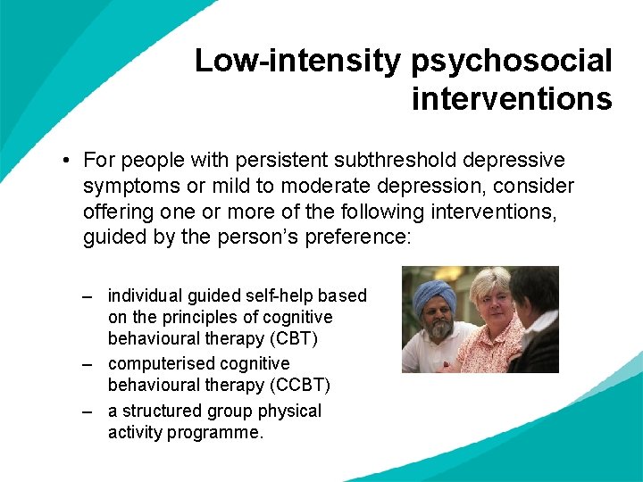 Low-intensity psychosocial interventions • For people with persistent subthreshold depressive symptoms or mild to Low-intensity psychosocial interventions • For people with persistent subthreshold depressive symptoms or mild to