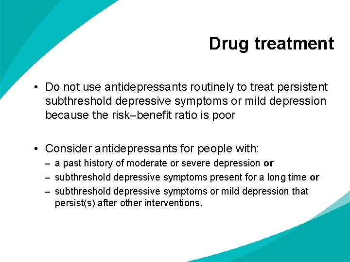 Drug treatment • Do not use antidepressants routinely to treat persistent subthreshold depressive symptoms Drug treatment • Do not use antidepressants routinely to treat persistent subthreshold depressive symptoms
