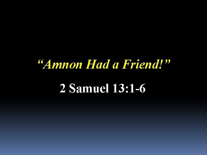 “Amnon Had a Friend!” 2 Samuel 13: 1 -6 