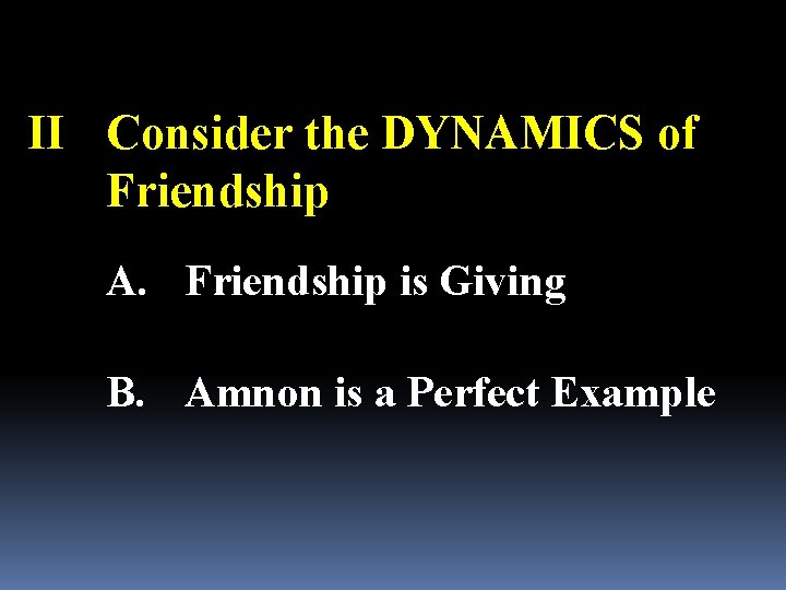 II Consider the DYNAMICS of Friendship A. Friendship is Giving B. Amnon is a