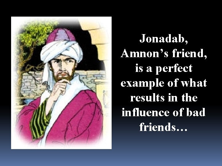 Jonadab, Amnon’s friend, is a perfect example of what results in the influence of