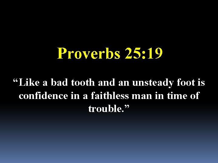 Proverbs 25: 19 “Like a bad tooth and an unsteady foot is confidence in