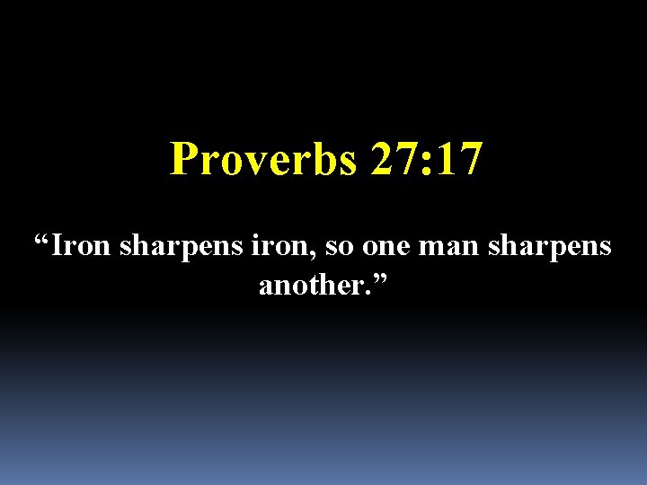 Proverbs 27: 17 “Iron sharpens iron, so one man sharpens another. ” 