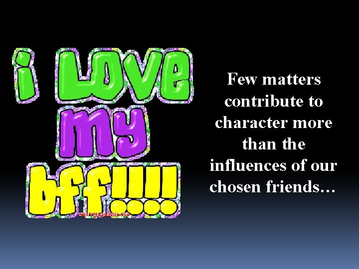 Few matters contribute to character more than the influences of our chosen friends… 