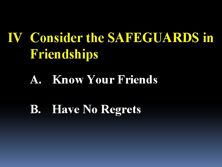 IV Consider the SAFEGUARDS in Friendships A. Know Your Friends B. Have No Regrets