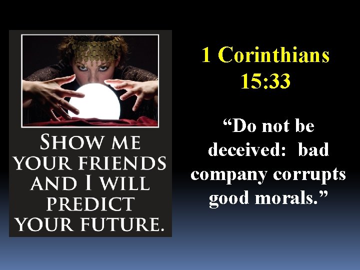 1 Corinthians 15: 33 “Do not be deceived: bad company corrupts good morals. ”