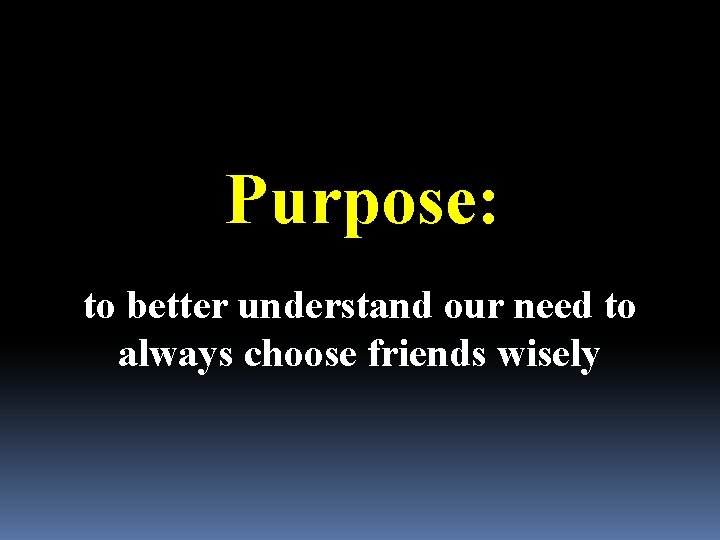 Purpose: to better understand our need to always choose friends wisely 