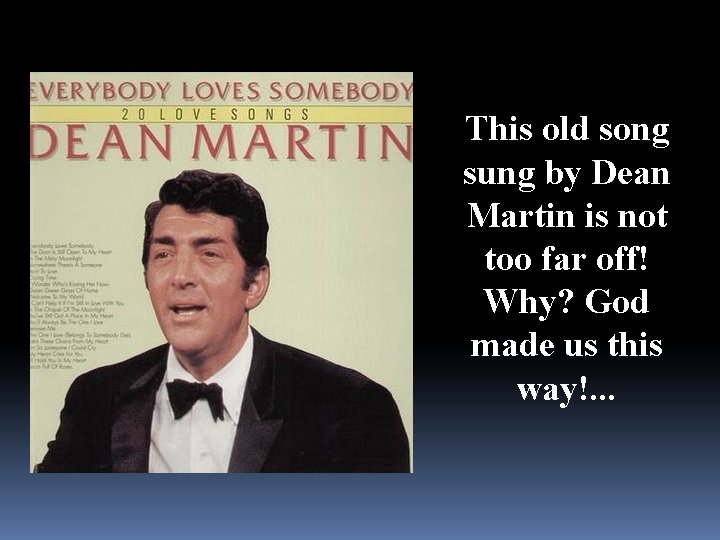 This old song sung by Dean Martin is not too far off! Why? God