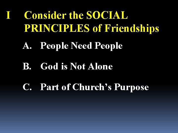 I Consider the SOCIAL PRINCIPLES of Friendships A. People Need People B. God is