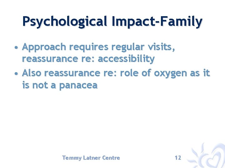 Psychological Impact-Family • Approach requires regular visits, reassurance re: accessibility • Also reassurance re: