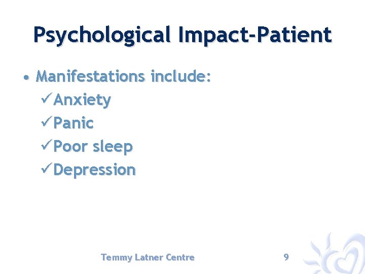 Psychological Impact-Patient • Manifestations include: üAnxiety üPanic üPoor sleep üDepression Temmy Latner Centre 9