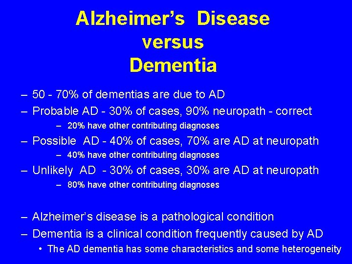 Alzheimer’s Disease versus Dementia – 50 - 70% of dementias are due to AD Alzheimer’s Disease versus Dementia – 50 - 70% of dementias are due to AD