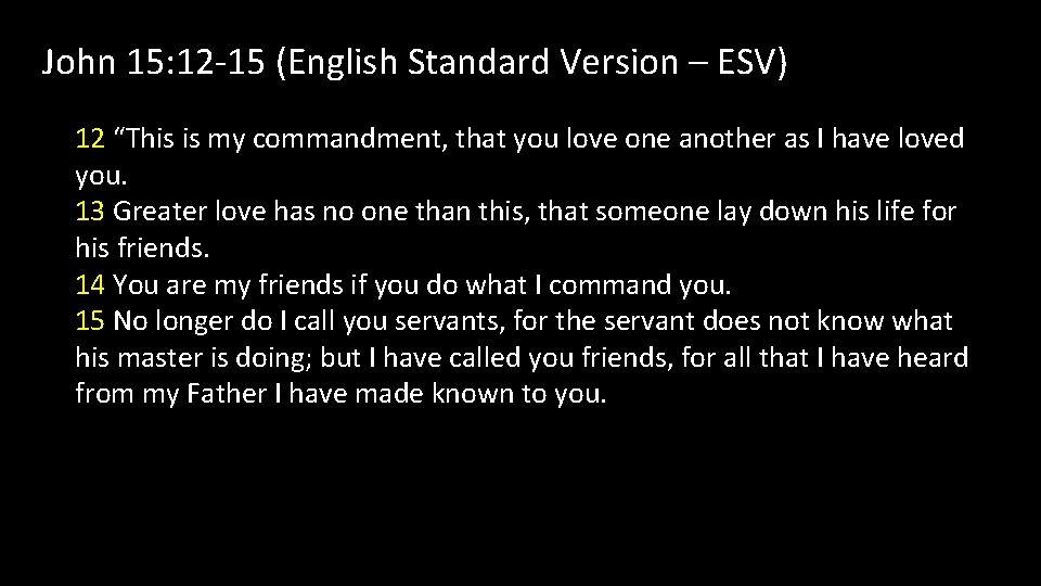 John 15: 12 -15 (English Standard Version – ESV) 12 “This is my commandment,