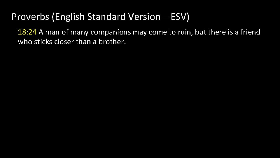 Proverbs (English Standard Version – ESV) 18: 24 A man of many companions may