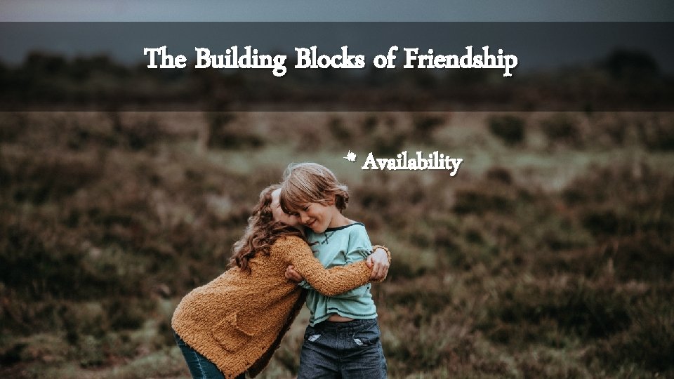 The Building Blocks of Friendship * Availability 