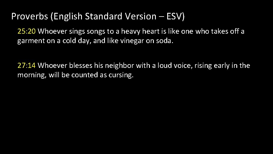 Proverbs (English Standard Version – ESV) 25: 20 Whoever sings songs to a heavy