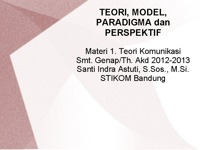 TEORI, MODEL, PARADIGMA dan PERSPEKTIF Materi 1. Teori Komunikasi Smt. Genap/Th. Akd 2012 -2013