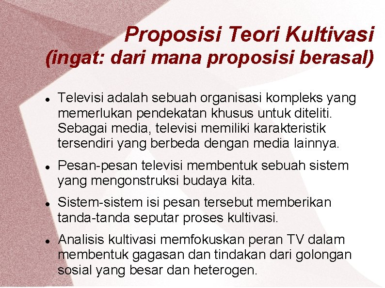 Proposisi Teori Kultivasi (ingat: dari mana proposisi berasal) Televisi adalah sebuah organisasi kompleks yang