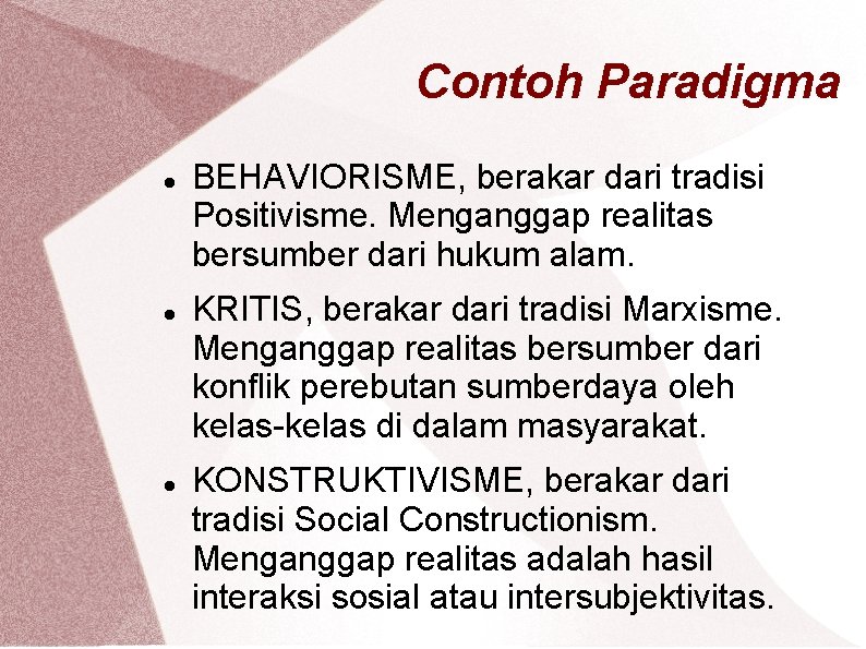 Contoh Paradigma BEHAVIORISME, berakar dari tradisi Positivisme. Menganggap realitas bersumber dari hukum alam. KRITIS,
