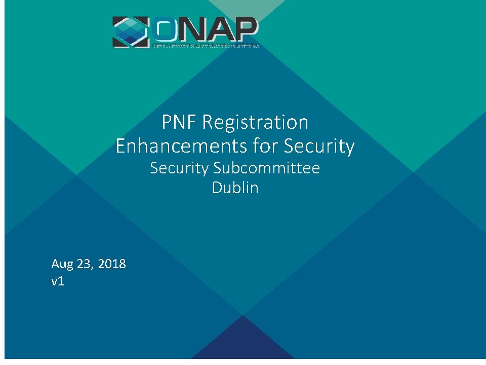 PNF Registration Enhancements for Security Subcommittee Dublin Aug 23, 2018 v 1 